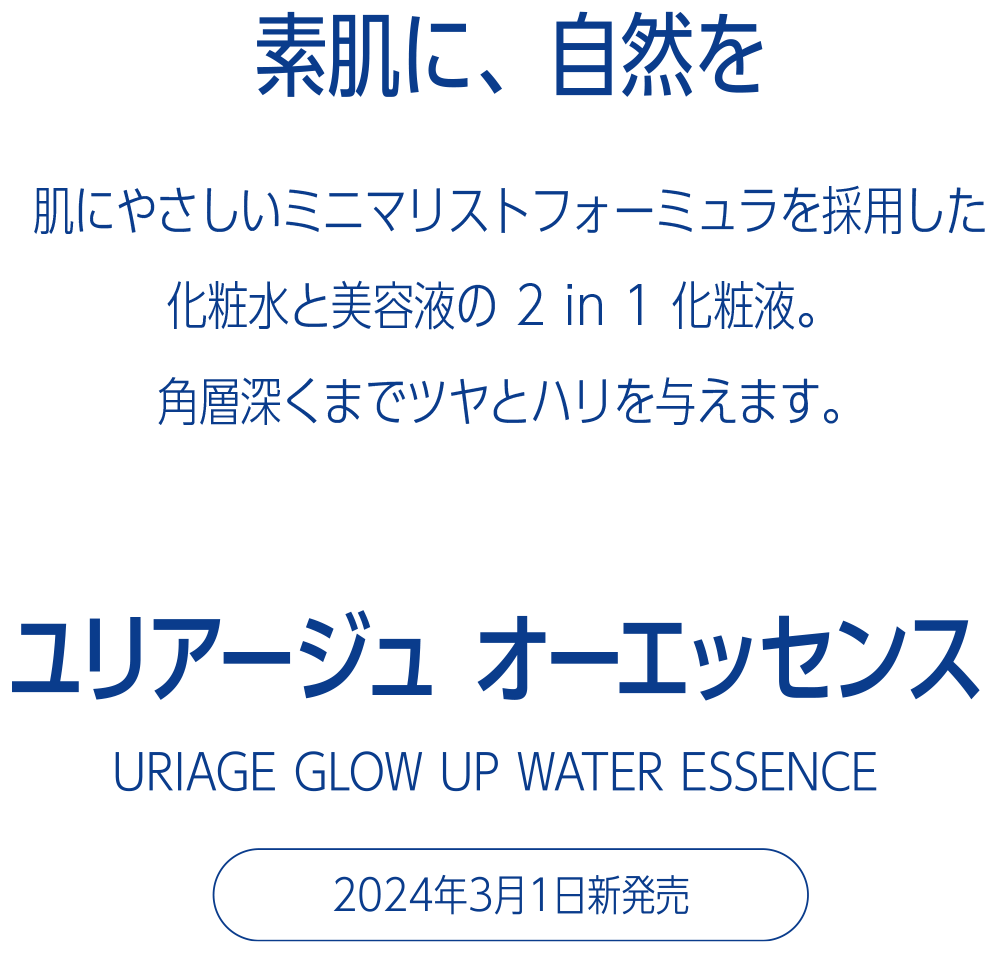 素肌に、自然を 肌にやさしいミニマリストフォーミュラを採用した化粧水と美容液の 2 in 1 化粧液。 肌の奥からツヤとハリを与えます。ユリアージュ オーエッセンス